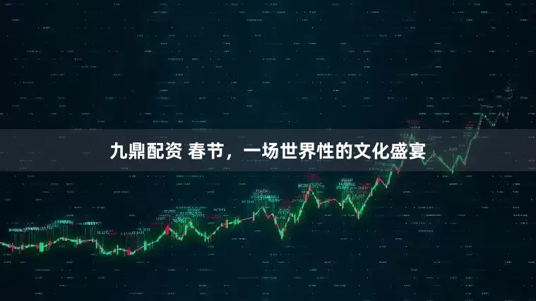 九鼎配资 春节，一场世界性的文化盛宴