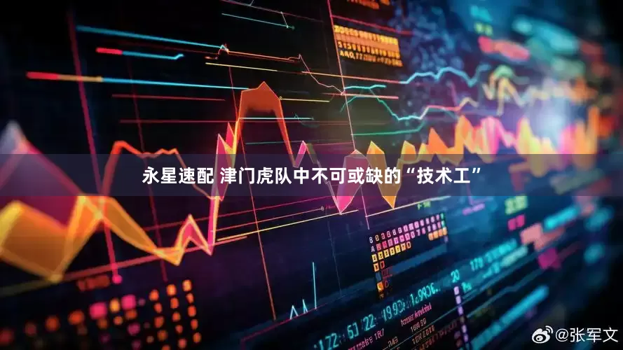 永星速配 津门虎队中不可或缺的“技术工”
