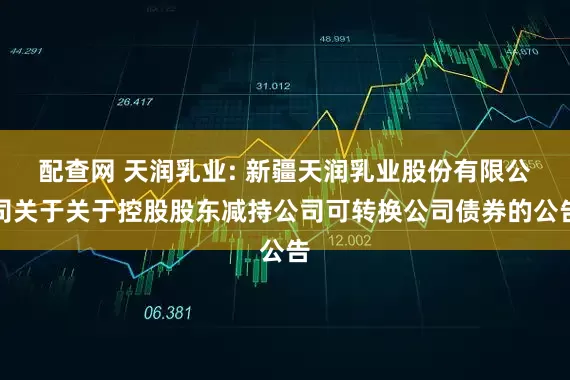 配查网 天润乳业: 新疆天润乳业股份有限公司关于关于控股股东减持公司可转换公司债券的公告