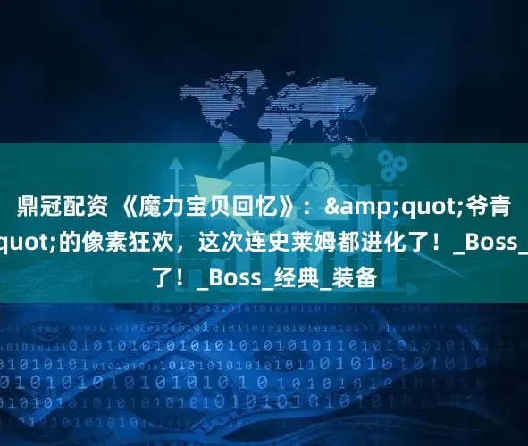 鼎冠配资 《魔力宝贝回忆》：&quot;爷青回&quot;的像素狂欢，这次连史莱姆都进化了！_Boss_经典_装备