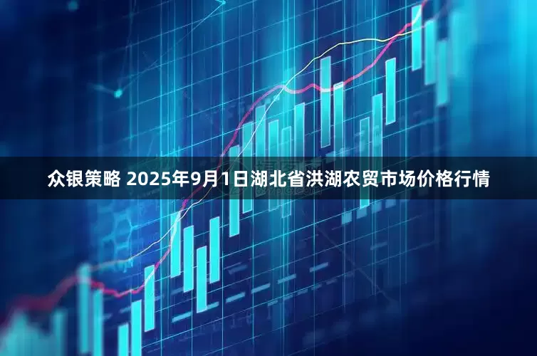 众银策略 2025年9月1日湖北省洪湖农贸市场价格行情