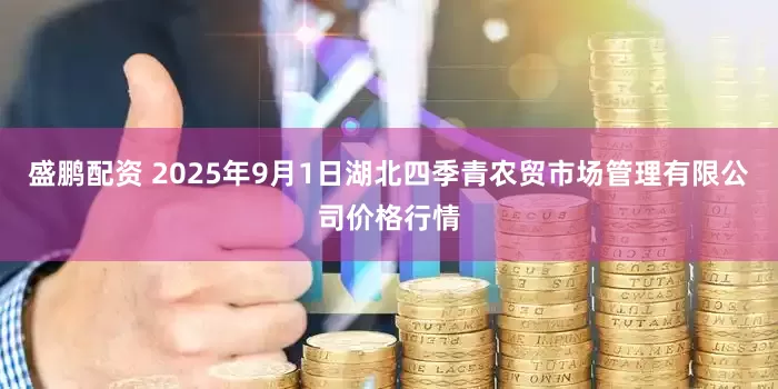 盛鹏配资 2025年9月1日湖北四季青农贸市场管理有限公司价格行情